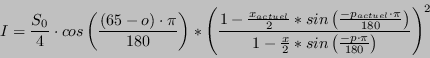 \begin{displaymath}
I=\frac{S_{0}}{4}\cdot cos\left(\frac{(65-o)\cdot\pi}{180}\r...
...\frac{x}{2}*sin\left(\frac{-p\cdot\pi}{180}\right)}\right)^{2}
\end{displaymath}
