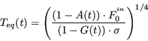 \begin{displaymath}
T_{eq}(t)=\left(\frac{\left(1-A(t)\right)\cdot F_{0}^{^{in}}}{\left(1-G(t)\right)\cdot\sigma}\right)^{1/4}
\end{displaymath}