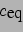 \begin{displaymath}
w\frac{\partial c}{\partial z}\simeq\frac{c_0-c}{\tau_{\mbox...
...\mbox{eq}}-c\right) \left( \frac{K_y}{l^2}+\frac{v}{l} \right)
\end{displaymath}