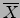 $\overline{X}$