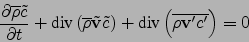 \begin{displaymath}
\frac{\partial \overline{\rho}\tilde{c}}{\partial t}
+{\mbox...
...ight) + {\mbox{div}}\left(\overline{\rho{\bf v}'c'}\right) = 0
\end{displaymath}