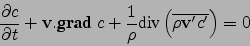 \begin{displaymath}
\frac{\partial c}{\partial t}+{{\bf v}}.{\mbox{\bf grad}} {...
...{1}{\rho}{\mbox{div}}\left(\overline{\rho{\bf v}'c'}\right) =0
\end{displaymath}