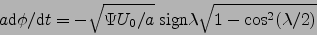 \begin{displaymath}
a \mbox{d}\phi/\mbox{d}t= -\sqrt{\Psi U_0/a}\mbox{ sign}\lambda\sqrt{1-\cos^2(\lambda/2)}
\end{displaymath}