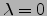 $\lambda =0$