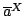 ${\overline{a}}^{ X }$